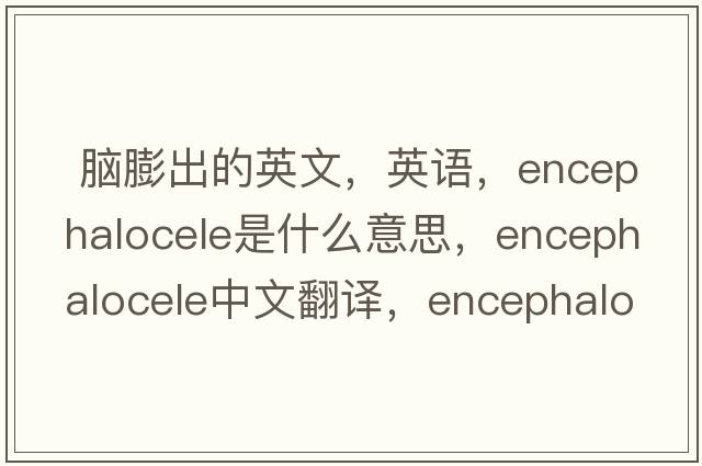  腦膨出的英文，英語(yǔ)，encephalocele是什么意思，encephalocele中文翻譯，encephalocele怎么讀、發(fā)音、用法及例句