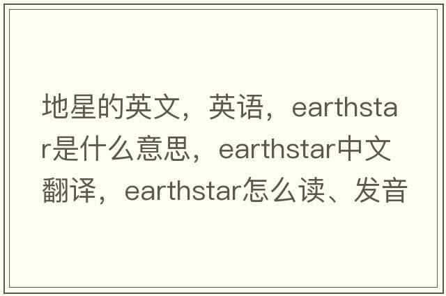 地星的英文，英語(yǔ)，earthstar是什么意思，earthstar中文翻譯，earthstar怎么讀、發(fā)音、用法及例句