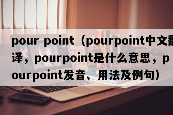 pour point（pourpoint中文翻譯，pourpoint是什么意思，pourpoint發(fā)音、用法及例句）