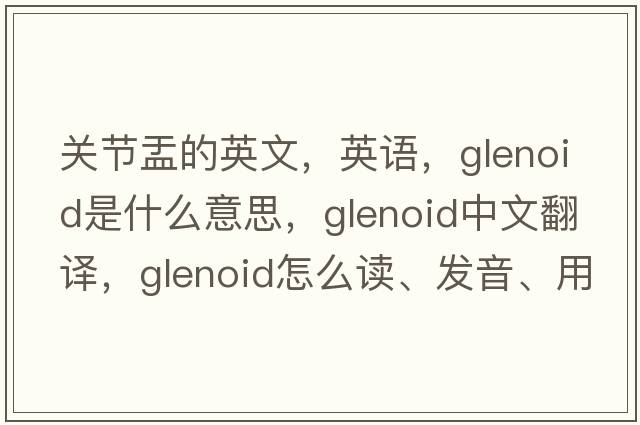 關(guān)節盂的英文，英語(yǔ)，glenoid是什么意思，glenoid中文翻譯，glenoid怎么讀、發(fā)音、用法及例句