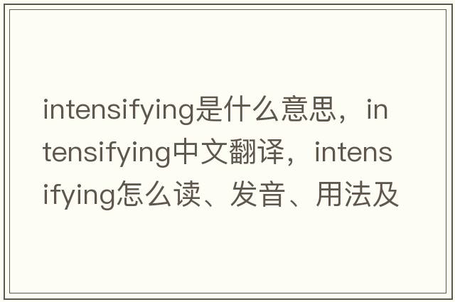 intensifying是什么意思，intensifying中文翻譯，intensifying怎么讀、發(fā)音、用法及例句