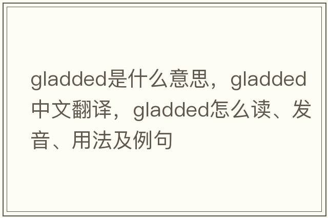 gladded是什么意思，gladded中文翻譯，gladded怎么讀、發(fā)音、用法及例句