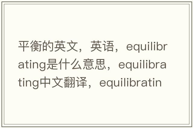平衡的英文，英語(yǔ)，equilibrating是什么意思，equilibrating中文翻譯，equilibrating怎么讀、發(fā)音、用法及例句
