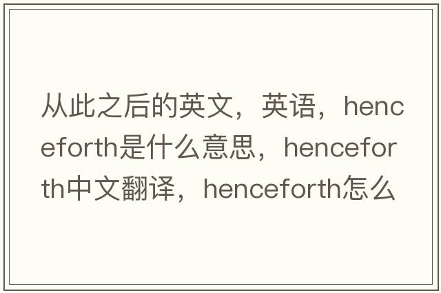 從此之后的英文，英語(yǔ)，henceforth是什么意思，henceforth中文翻譯，henceforth怎么讀、發(fā)音、用法及例句