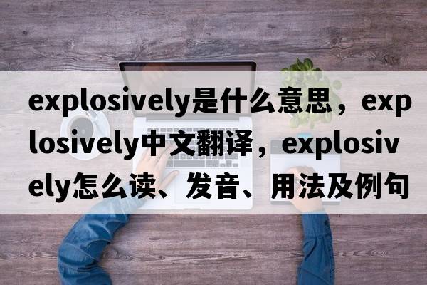 explosively是什么意思，explosively中文翻譯，explosively怎么讀、發(fā)音、用法及例句