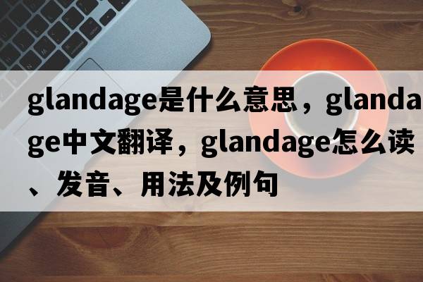 Glandage是什么意思，Glandage中文翻譯，Glandage怎么讀、發(fā)音、用法及例句