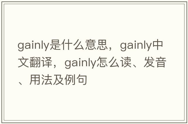 gainly是什么意思，gainly中文翻譯，gainly怎么讀、發(fā)音、用法及例句