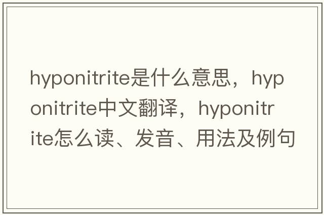 hyponitrite是什么意思，hyponitrite中文翻譯，hyponitrite怎么讀、發(fā)音、用法及例句