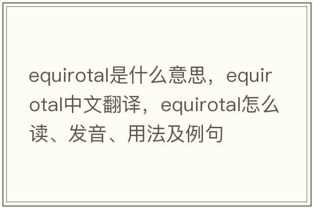 equirotal是什么意思，equirotal中文翻譯，equirotal怎么讀、發(fā)音、用法及例句