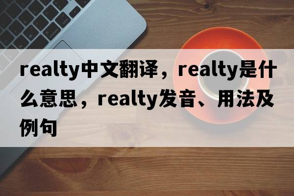 realty中文翻譯，realty是什么意思，realty發(fā)音、用法及例句
