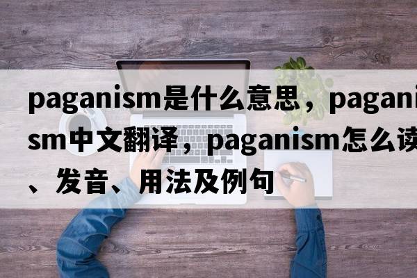 paganism是什么意思，paganism中文翻譯，paganism怎么讀、發(fā)音、用法及例句