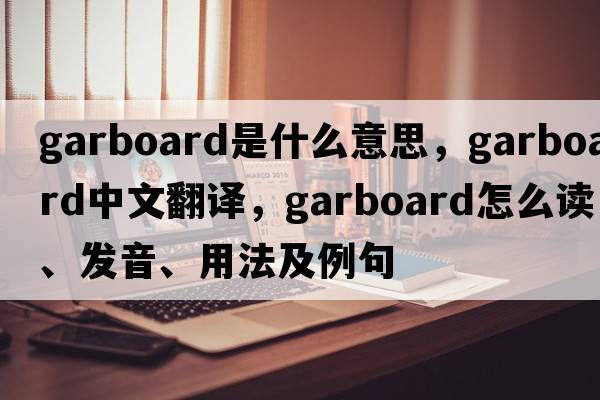 garboard是什么意思，garboard中文翻譯，garboard怎么讀、發(fā)音、用法及例句