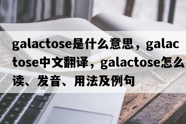galactose是什么意思，galactose中文翻譯，galactose怎么讀、發(fā)音、用法及例句