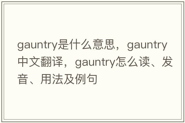 gauntry是什么意思，gauntry中文翻譯，gauntry怎么讀、發(fā)音、用法及例句
