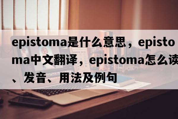 epistoma是什么意思，epistoma中文翻譯，epistoma怎么讀、發(fā)音、用法及例句