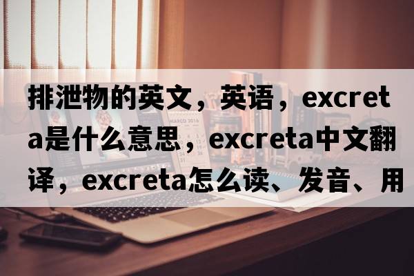 排泄物的英文，英語(yǔ)，excreta是什么意思，excreta中文翻譯，excreta怎么讀、發(fā)音、用法及例句