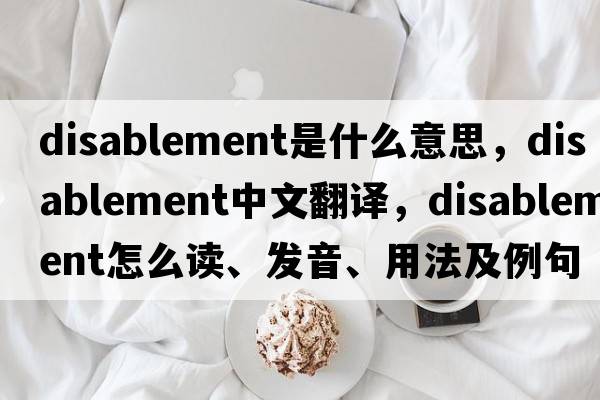 disablement是什么意思，disablement中文翻譯，disablement怎么讀、發(fā)音、用法及例句