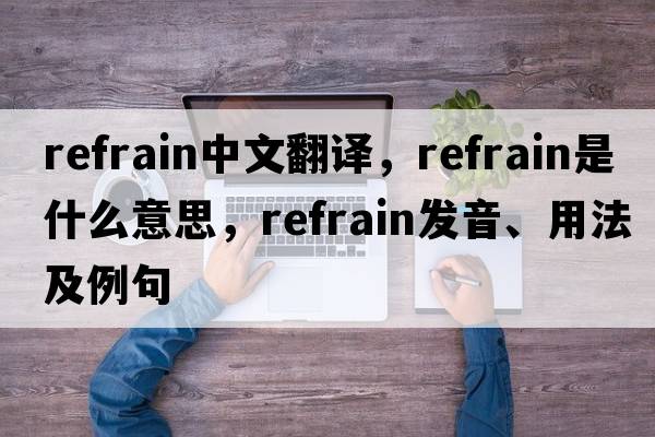 refrain中文翻譯，refrain是什么意思，refrain發(fā)音、用法及例句