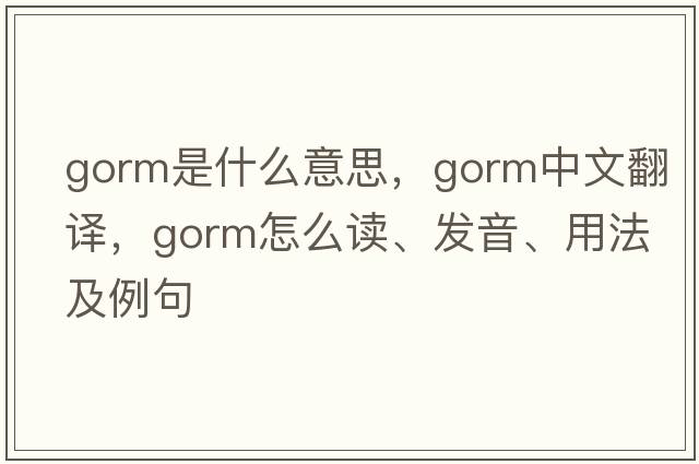 gorm是什么意思，gorm中文翻譯，gorm怎么讀、發(fā)音、用法及例句