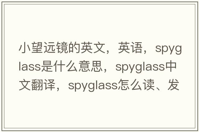 小望遠鏡的英文，英語(yǔ)，spyglass是什么意思，spyglass中文翻譯，spyglass怎么讀、發(fā)音、用法及例句