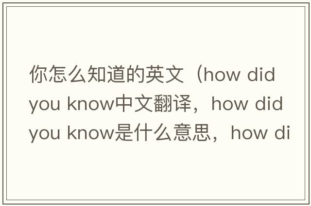 你怎么知道的英文（how did you know中文翻譯，how did you know是什么意思，how did you know發(fā)音、用法及例句）