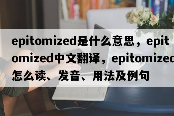epitomized是什么意思，epitomized中文翻譯，epitomized怎么讀、發(fā)音、用法及例句