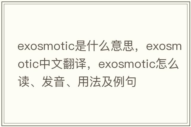 exosmotic是什么意思，exosmotic中文翻譯，exosmotic怎么讀、發(fā)音、用法及例句