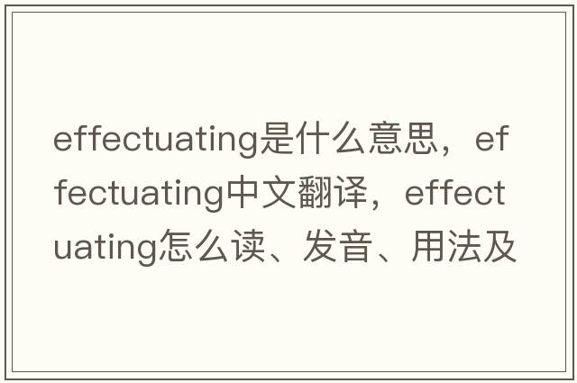 effectuating是什么意思，effectuating中文翻譯，effectuating怎么讀、發(fā)音、用法及例句