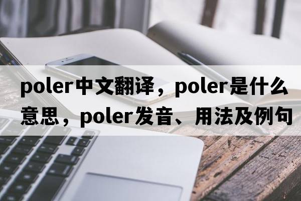 poler中文翻譯，poler是什么意思，poler發(fā)音、用法及例句