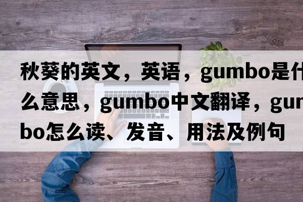 秋葵的英文，英語(yǔ)，gumbo是什么意思，gumbo中文翻譯，gumbo怎么讀、發(fā)音、用法及例句