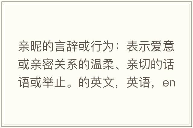 親昵的言辭或行為：表示愛(ài)意或親密關(guān)系的溫柔、親切的話(huà)語(yǔ)或舉止。的英文，英語(yǔ)，endearments是什么意思，endearments中文翻譯，endearments怎么讀、發(fā)音、用法及例句
