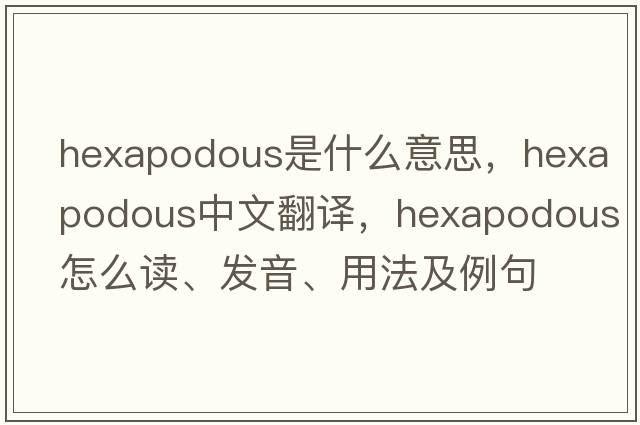 hexapodous是什么意思，hexapodous中文翻譯，hexapodous怎么讀、發(fā)音、用法及例句