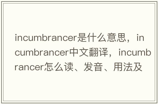 incumbrancer是什么意思，incumbrancer中文翻譯，incumbrancer怎么讀、發(fā)音、用法及例句