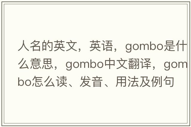 人名的英文，英語(yǔ)，gombo是什么意思，gombo中文翻譯，gombo怎么讀、發(fā)音、用法及例句