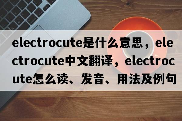 electrocute是什么意思，electrocute中文翻譯，electrocute怎么讀、發(fā)音、用法及例句