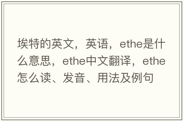 埃特的英文，英語(yǔ)，Ethe是什么意思，Ethe中文翻譯，Ethe怎么讀、發(fā)音、用法及例句