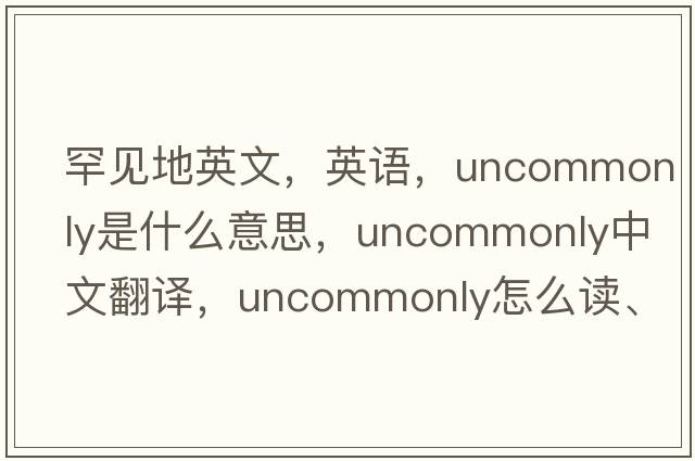 罕見(jiàn)地英文，英語(yǔ)，uncommonly是什么意思，uncommonly中文翻譯，uncommonly怎么讀、發(fā)音、用法及例句