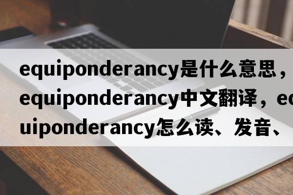 equiponderancy是什么意思，equiponderancy中文翻譯，equiponderancy怎么讀、發(fā)音、用法及例句