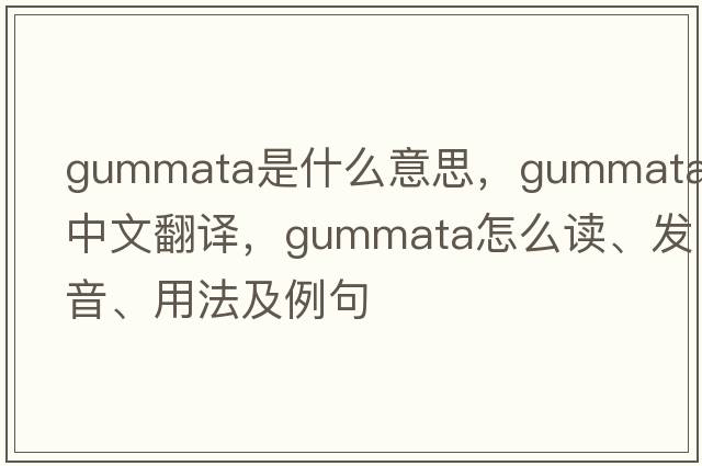 gummata是什么意思，gummata中文翻譯，gummata怎么讀、發(fā)音、用法及例句
