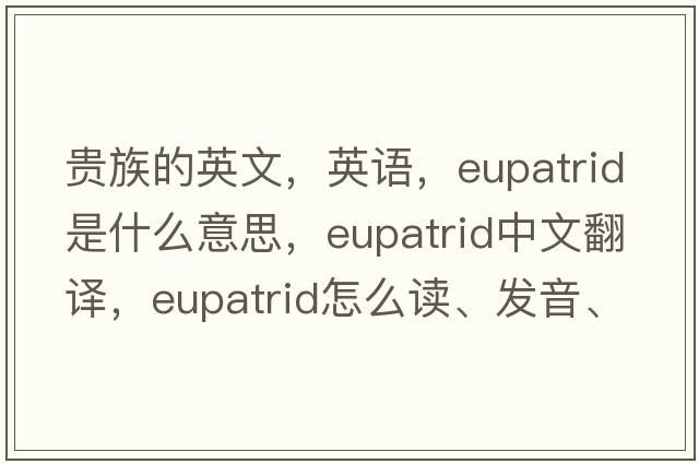 貴族的英文，英語(yǔ)，eupatrid是什么意思，eupatrid中文翻譯，eupatrid怎么讀、發(fā)音、用法及例句