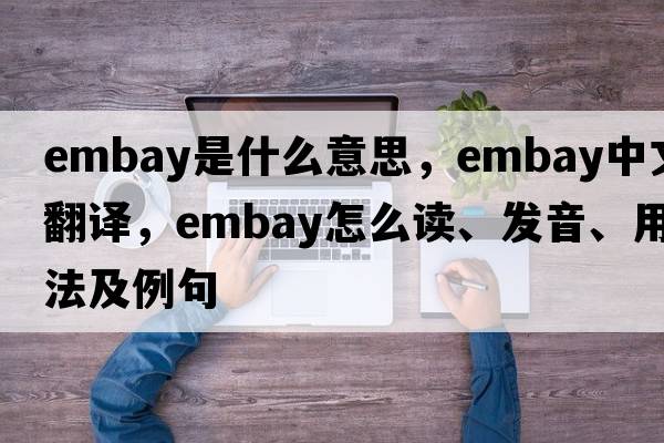 embay是什么意思，embay中文翻譯，embay怎么讀、發(fā)音、用法及例句
