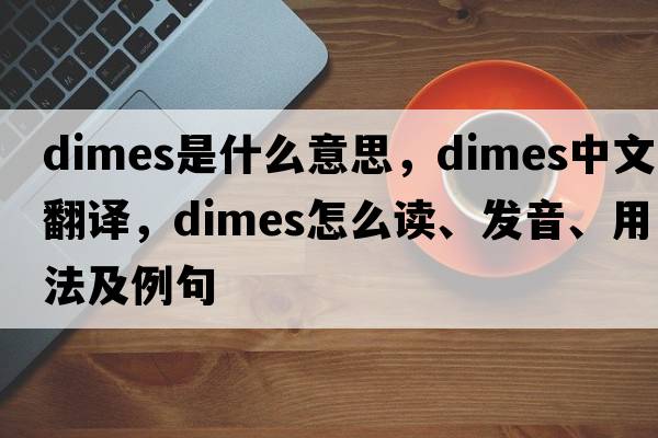 dimes是什么意思，dimes中文翻譯，dimes怎么讀、發(fā)音、用法及例句