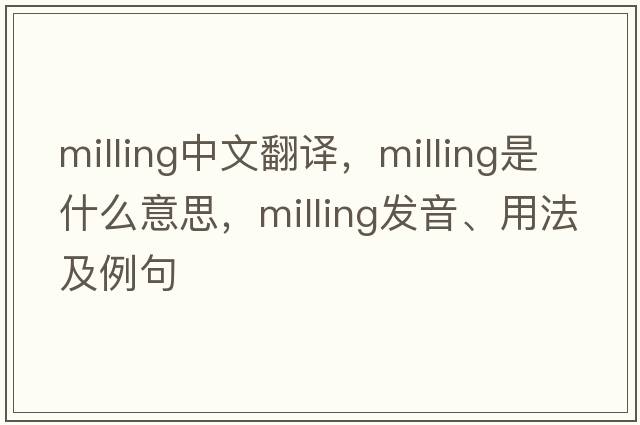 milling中文翻譯，milling是什么意思，milling發(fā)音、用法及例句
