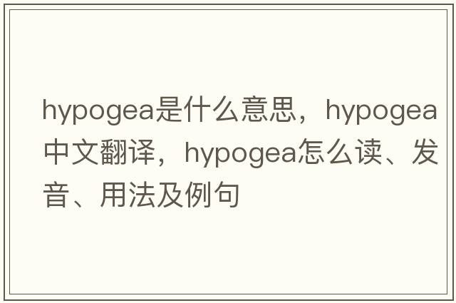 hypogea是什么意思，hypogea中文翻譯，hypogea怎么讀、發(fā)音、用法及例句