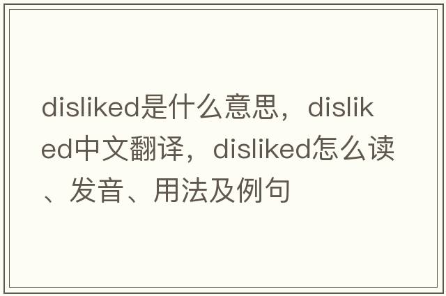 disliked是什么意思，disliked中文翻譯，disliked怎么讀、發(fā)音、用法及例句