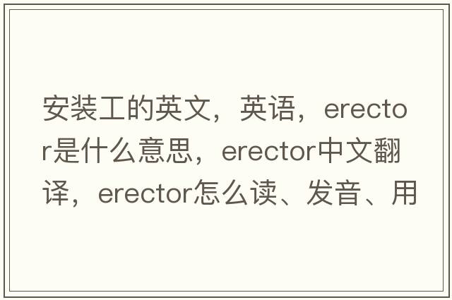 安裝工的英文，英語(yǔ)，erector是什么意思，erector中文翻譯，erector怎么讀、發(fā)音、用法及例句