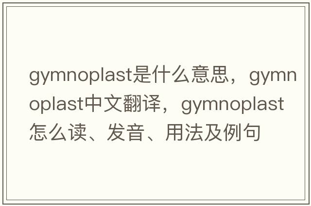 gymnoplast是什么意思，gymnoplast中文翻譯，gymnoplast怎么讀、發(fā)音、用法及例句