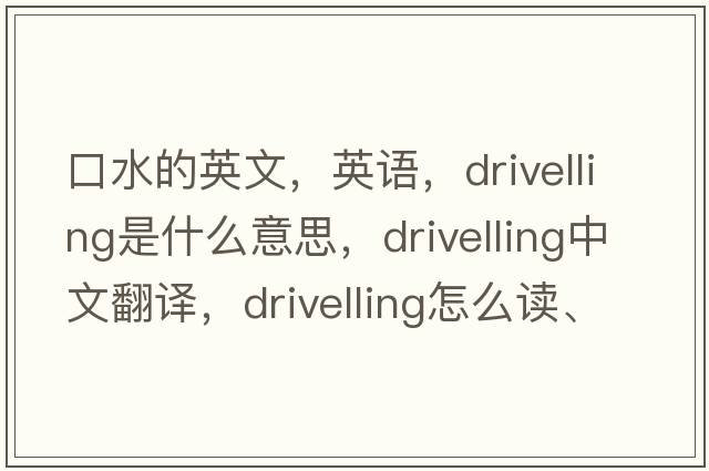 口水的英文，英語(yǔ)，drivelling是什么意思，drivelling中文翻譯，drivelling怎么讀、發(fā)音、用法及例句
