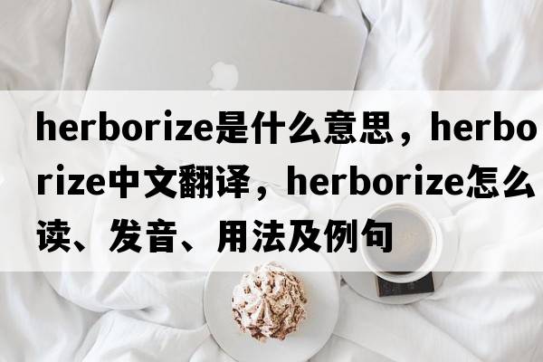 herborize是什么意思，herborize中文翻譯，herborize怎么讀、發(fā)音、用法及例句