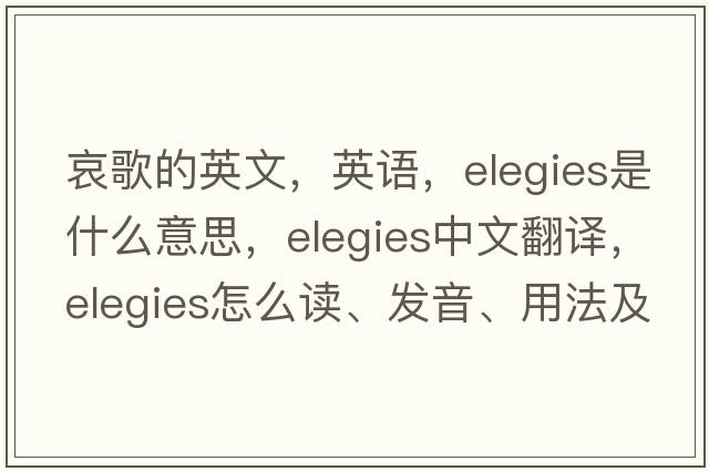 哀歌的英文，英語(yǔ)，elegies是什么意思，elegies中文翻譯，elegies怎么讀、發(fā)音、用法及例句